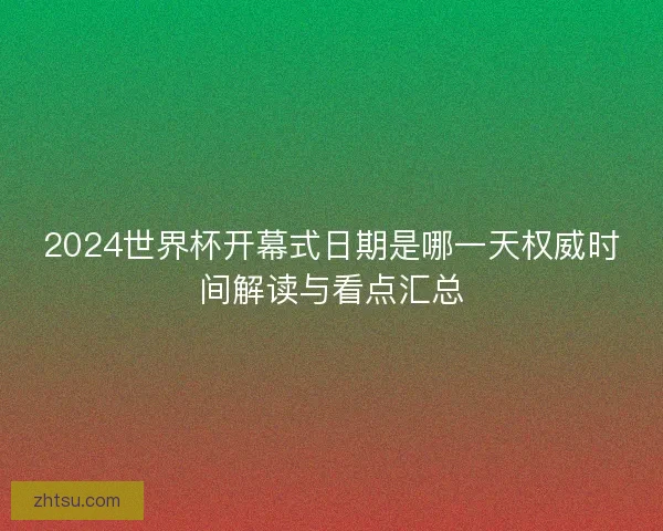 2024世界杯开幕式日期是哪一天权威时间解读与看点汇总